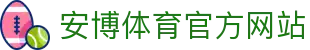 安博体育 (ANBO SPORT)官方网站-最专业体育游戏娱乐平台